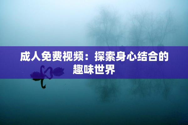 成人免费视频：探索身心结合的趣味世界