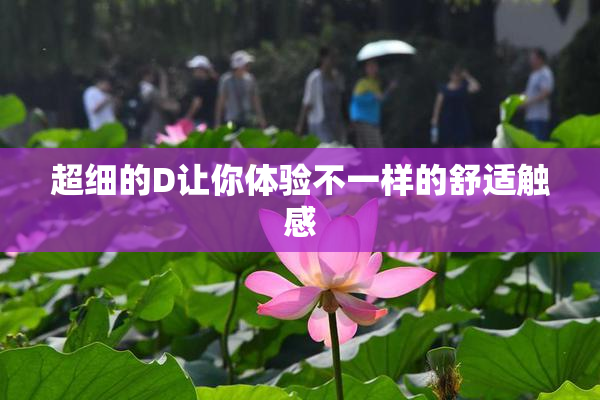 超细的D让你体验不一样的舒适触感