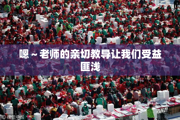 嗯～老师的亲切教导让我们受益匪浅