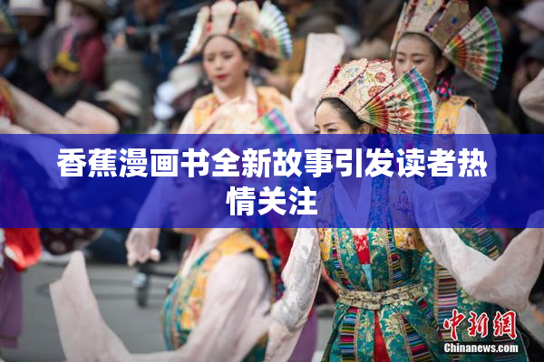 香蕉漫画书全新故事引发读者热情关注