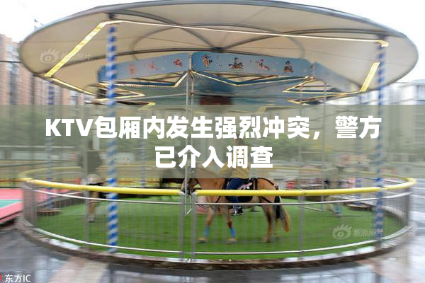 KTV包厢内发生强烈冲突，警方已介入调查