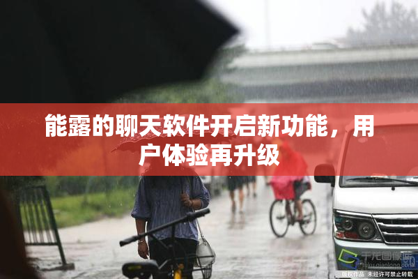 能露的聊天软件开启新功能，用户体验再升级