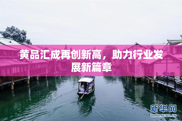 黄品汇成再创新高，助力行业发展新篇章