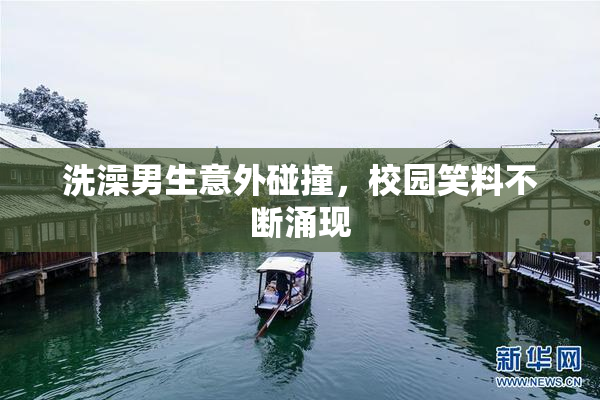 洗澡男生意外碰撞，校园笑料不断涌现