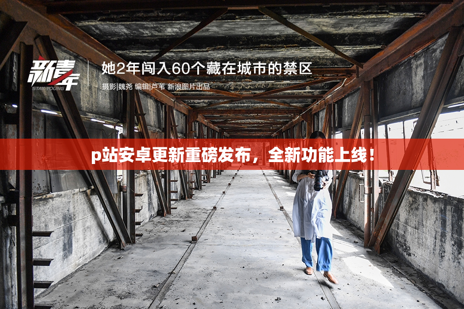 p站安卓更新重磅发布，全新功能上线！