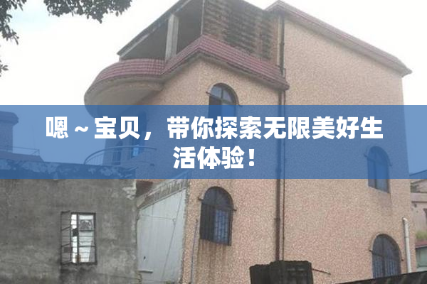 嗯～宝贝，带你探索无限美好生活体验！