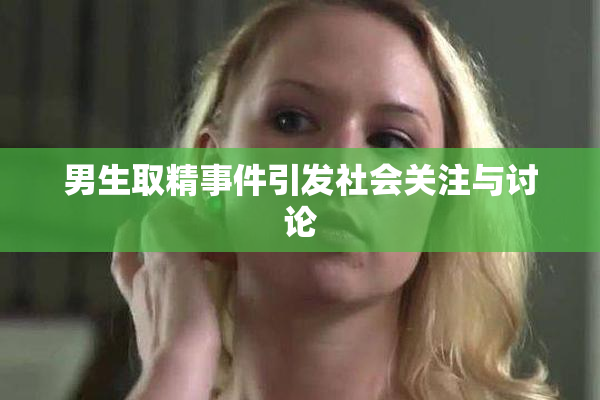 男生取精事件引发社会关注与讨论