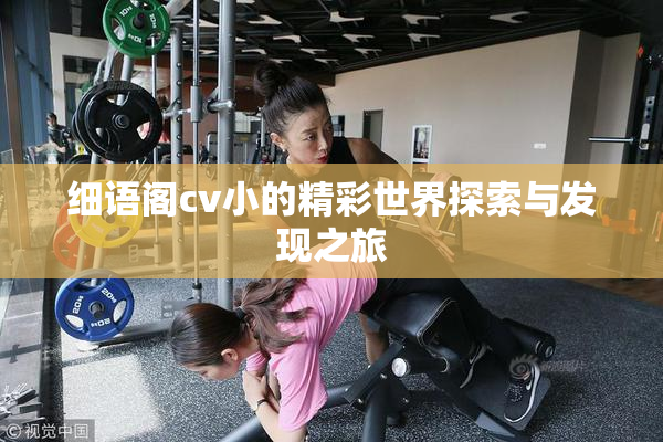 细语阁cv小的精彩世界探索与发现之旅
