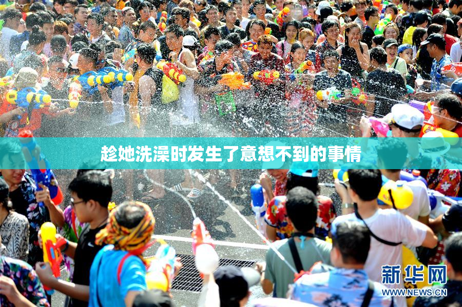 趁她洗澡时发生了意想不到的事情
