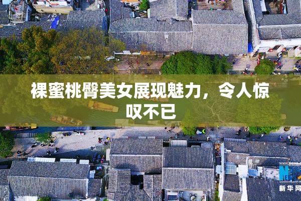 裸蜜桃臀美女展现魅力，令人惊叹不已