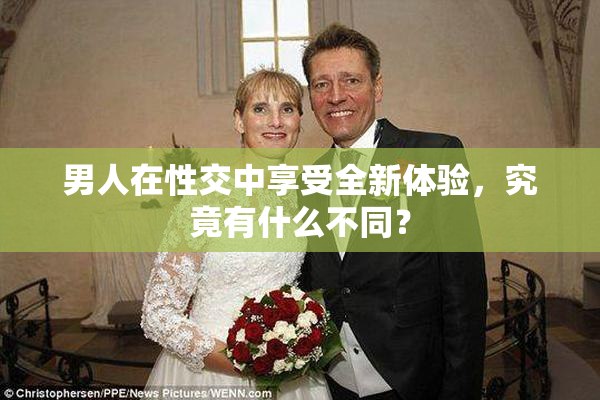 男人在性交中享受全新体验，究竟有什么不同？