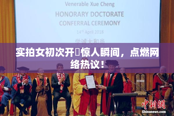 实拍女初次开笣惊人瞬间，点燃网络热议！