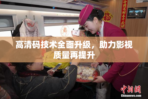 高清码技术全面升级，助力影视质量再提升