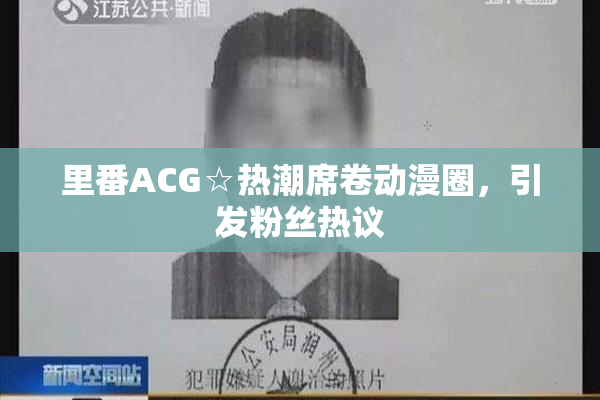 里番ACG☆热潮席卷动漫圈，引发粉丝热议