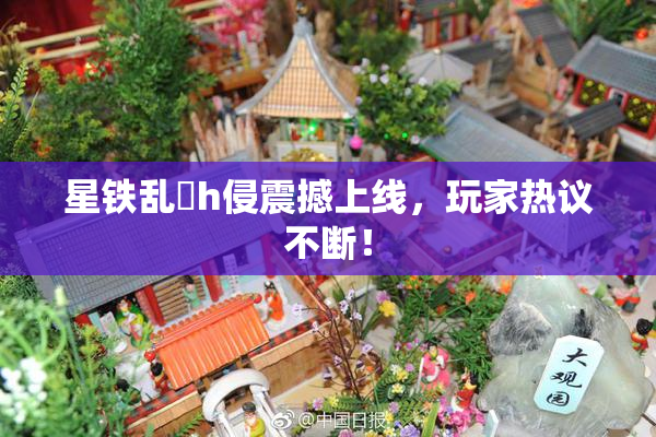 星铁乱婬h侵震撼上线，玩家热议不断！