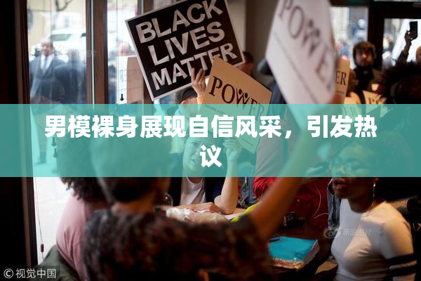 男模裸身展现自信风采，引发热议