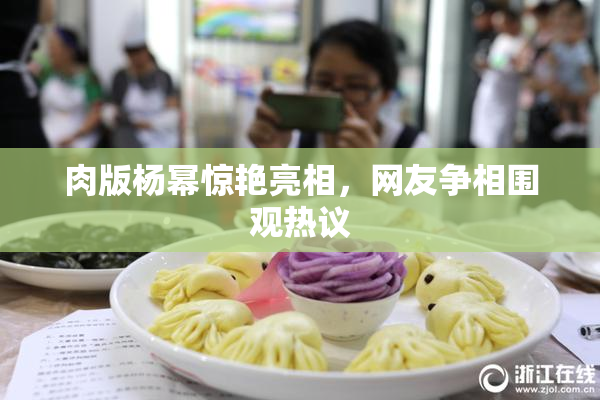 肉版杨幂惊艳亮相，网友争相围观热议