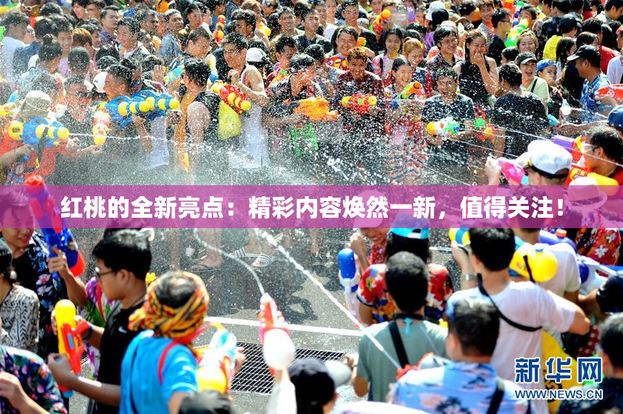 红桃的全新亮点：精彩内容焕然一新，值得关注！