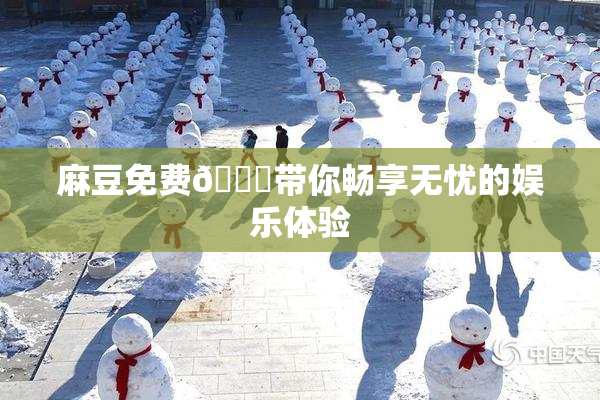麻豆免费🔞带你畅享无忧的娱乐体验