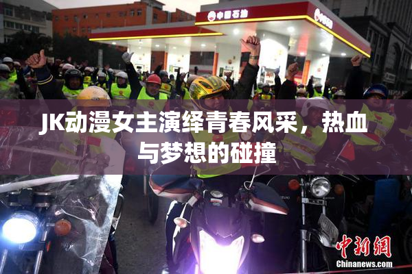 JK动漫女主演绎青春风采，热血与梦想的碰撞