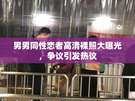 男男同性恋者高清裸照大曝光，争议引发热议