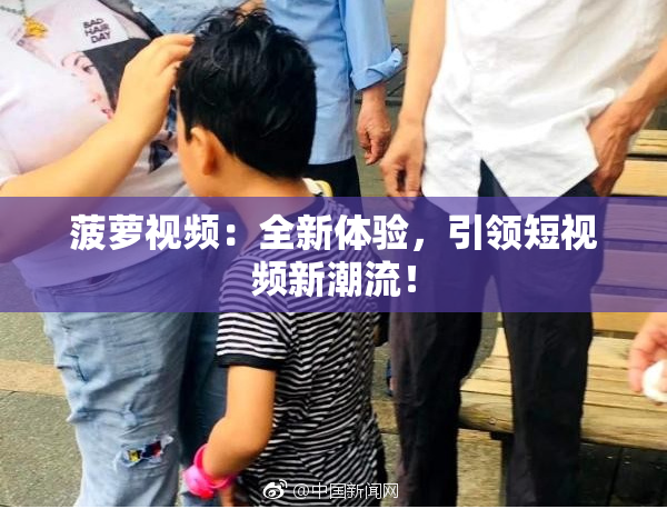 菠萝视频：全新体验，引领短视频新潮流！