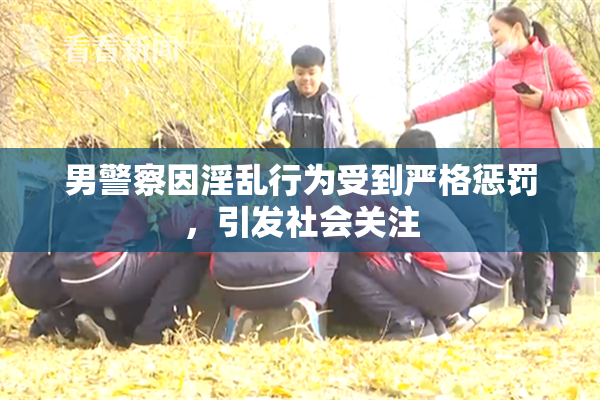 男警察因淫乱行为受到严格惩罚，引发社会关注