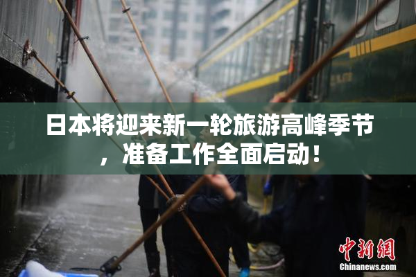 日本将迎来新一轮旅游高峰季节，准备工作全面启动！
