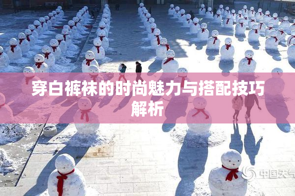 穿白裤袜的时尚魅力与搭配技巧解析