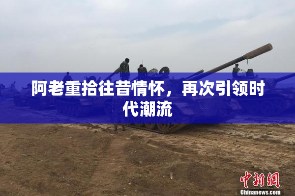 阿老重拾往昔情怀，再次引领时代潮流