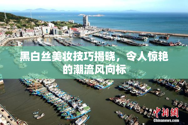 黑白丝美妆技巧揭晓，令人惊艳的潮流风向标