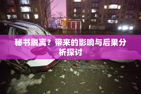 秘书脱离？带来的影响与后果分析探讨