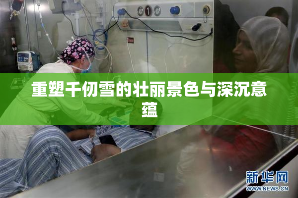 重塑千仞雪的壮丽景色与深沉意蕴