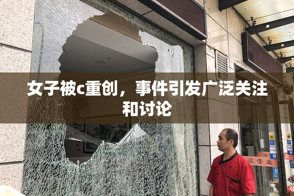 女子被c重创，事件引发广泛关注和讨论