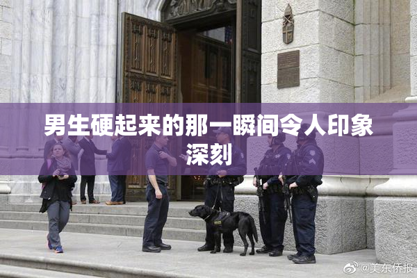男生硬起来的那一瞬间令人印象深刻