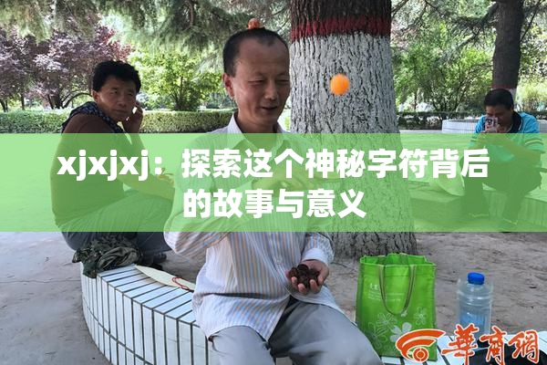 xjxjxj：探索这个神秘字符背后的故事与意义