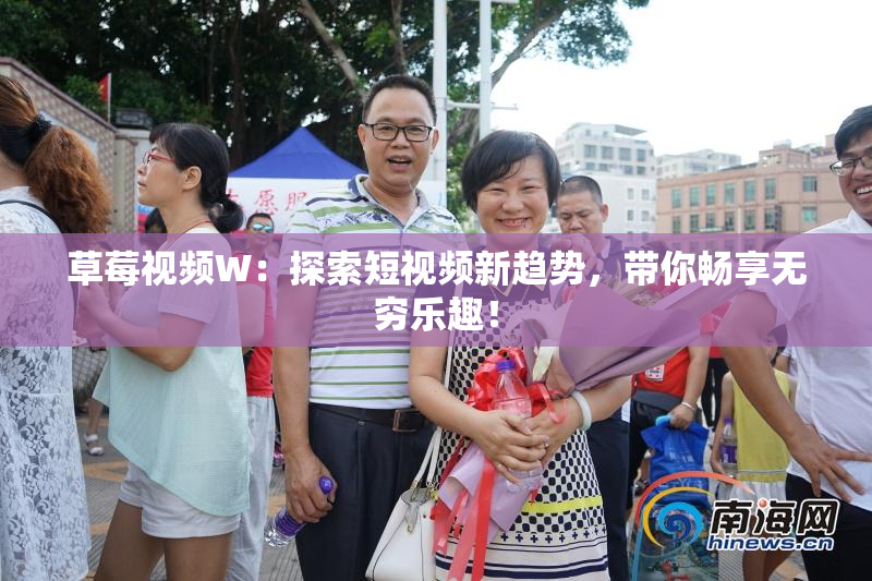 草莓视频W：探索短视频新趋势，带你畅享无穷乐趣！