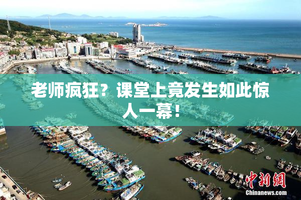 老师疯狂？课堂上竟发生如此惊人一幕！