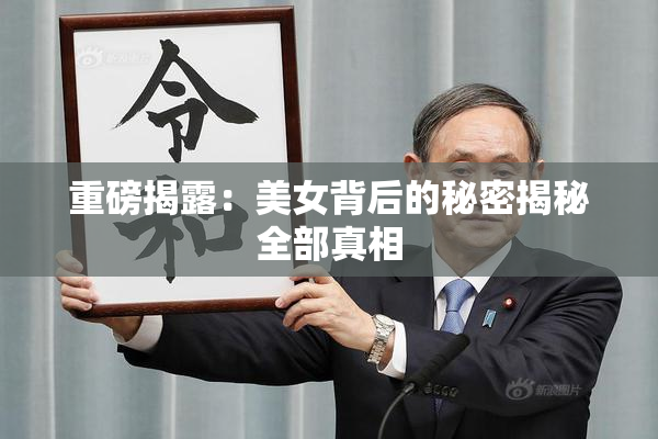 重磅揭露：美女背后的秘密揭秘全部真相