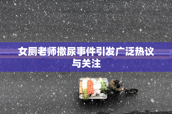 女厕老师撒尿事件引发广泛热议与关注