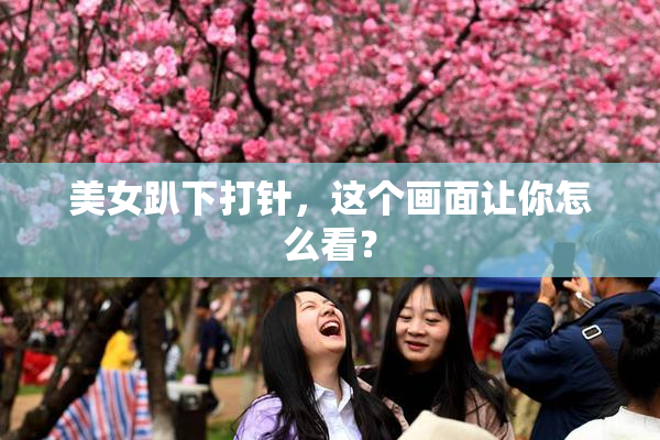 美女趴下打针，这个画面让你怎么看？