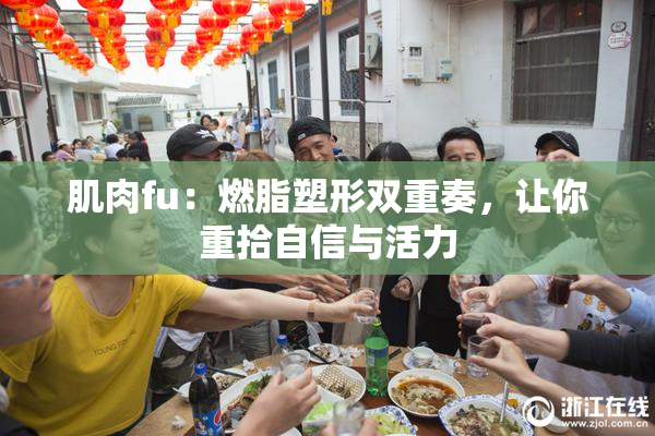 肌肉fu：燃脂塑形双重奏，让你重拾自信与活力