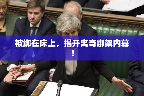 被绑在床上，揭开离奇绑架内幕！