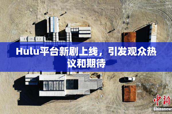 Hulu平台新剧上线，引发观众热议和期待