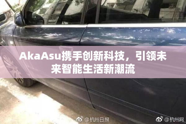 AkaAsu携手创新科技，引领未来智能生活新潮流