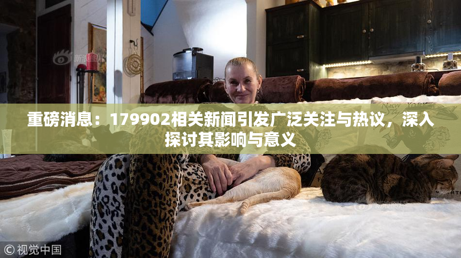 重磅消息：179902相关新闻引发广泛关注与热议，深入探讨其影响与意义