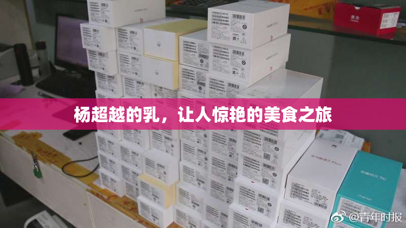 杨超越的乳，让人惊艳的美食之旅