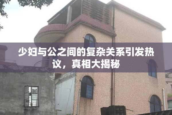 少妇与公之间的复杂关系引发热议，真相大揭秘