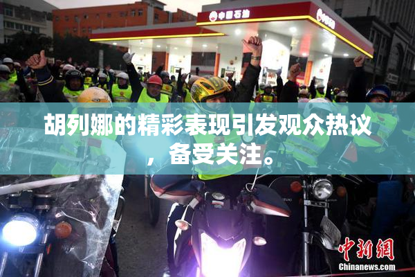 胡列娜的精彩表现引发观众热议，备受关注。