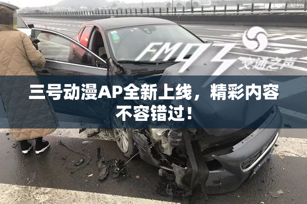 三号动漫AP全新上线，精彩内容不容错过！
